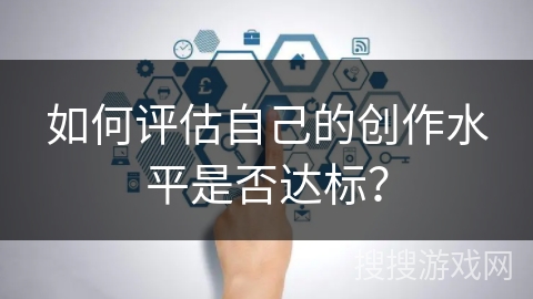如何评估自己的创作水平是否达标？