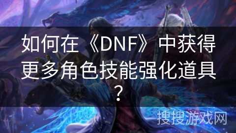 如何在《DNF》中获得更多角色技能强化道具？