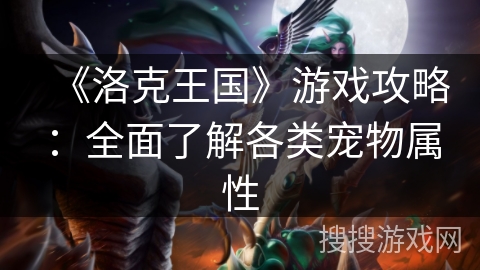 《洛克王国》游戏攻略：全面了解各类宠物属性