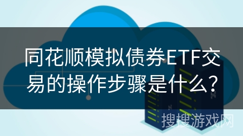 同花顺模拟债券ETF交易的操作步骤是什么？