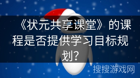 《状元共享课堂》的课程是否提供学习目标规划？