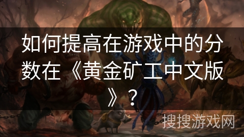 如何提高在游戏中的分数在《黄金矿工中文版》？