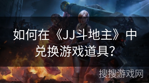 如何在《JJ斗地主》中兑换游戏道具? 如何在《JJ斗地主》中兑换游戏道具?