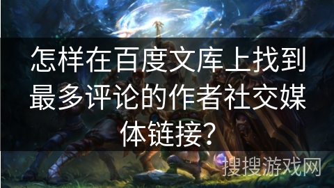 怎样在百度文库上找到最多评论的作者社交媒体链接？