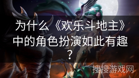 为什么《欢乐斗地主》中的角色扮演如此有趣？