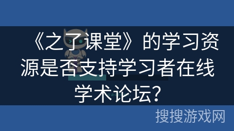 《之了课堂》的学习资源是否支持学习者在线学术论坛？