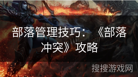 部落管理技巧：《部落冲突》攻略