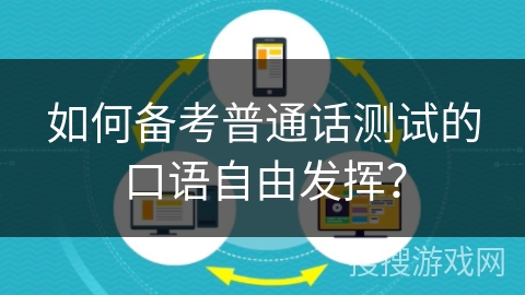 如何备考普通话测试的口语自由发挥？