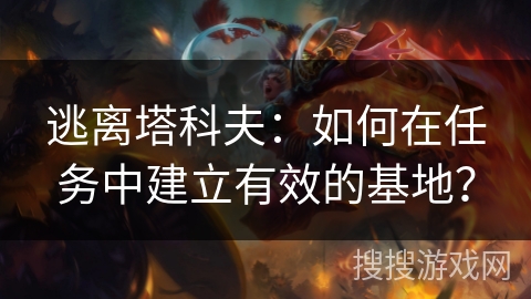 逃离塔科夫：如何在任务中建立有效的基地？