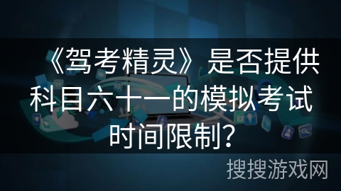 《驾考精灵》是否提供科目六十一的模拟考试时间限制? 《驾考精灵》是否提供科目六十一的模拟考试时间限制?