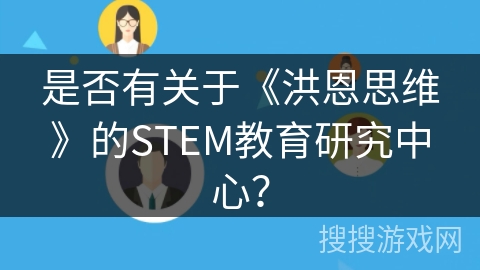 是否有关于《洪恩思维》的STEM教育研究中心? 是否有关于《洪恩思维》的STEM教育研究中心?