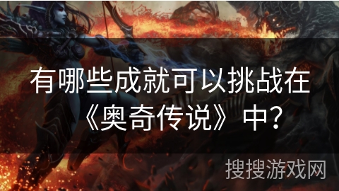 有哪些成就可以挑战在《奥奇传说》中？
