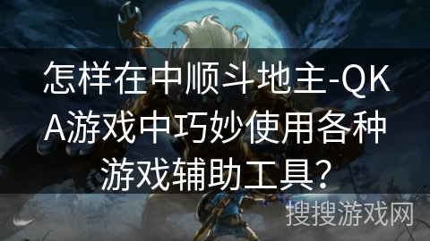 怎样在中顺斗地主-QKA游戏中巧妙使用各种游戏辅助工具？