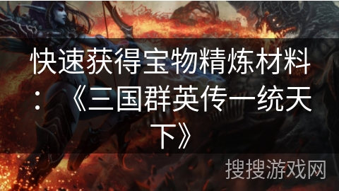快速获得宝物精炼材料:《三国群英传一统天下》 快速获得宝物精炼材料:《三国群英传一统天下》
