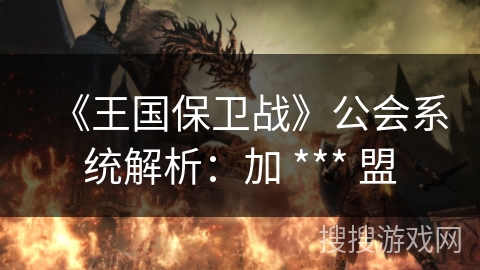 《王国保卫战》公会系统解析：加 *** 盟