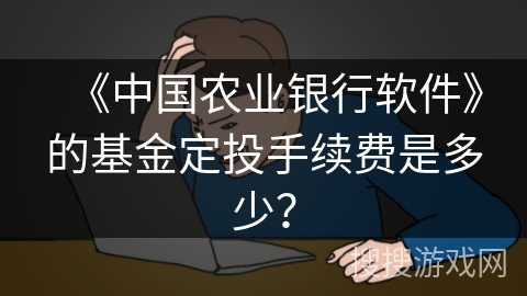 《中国农业银行软件》的基金定投手续费是多少？