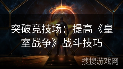 突破竞技场:提高《皇室战争》战斗技巧 突破竞技场:提高《皇室战争》战斗技巧