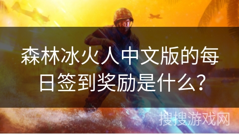 森林冰火人中文版的每日签到奖励是什么？
