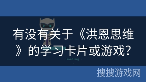 有没有关于《洪恩思维》的学习卡片或游戏? 有没有关于《洪恩思维》的学习卡片或游戏?