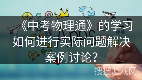 《中考物理通》的学习如何进行实际问题解决案例讨论？