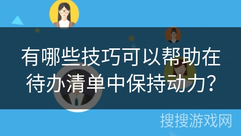 有哪些技巧可以帮助在待办清单中保持动力？