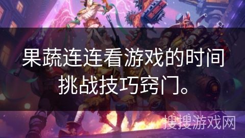 果蔬连连看游戏的时间挑战技巧窍门。