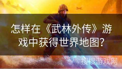 怎样在《武林外传》游戏中获得世界地图？
