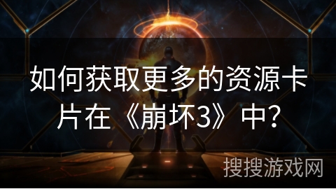 如何获取更多的资源卡片在《崩坏3》中？