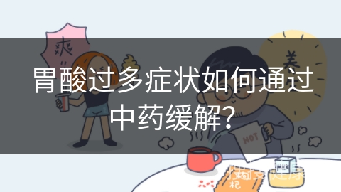 胃酸过多症状如何通过中药缓解？