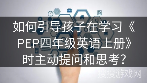 如何引导孩子在学习《PEP四年级英语上册》时主动提问和思考？