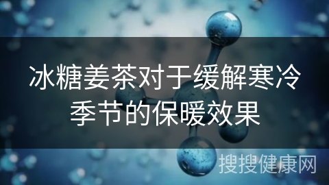 冰糖姜茶对于缓解寒冷季节的保暖效果