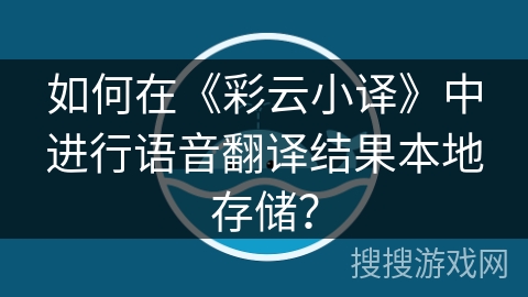 如何在《彩云小译》中进行语音翻译结果本地存储？