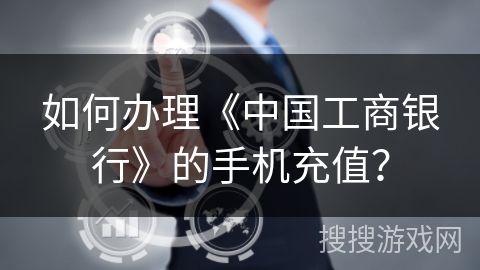 如何办理《中国工商银行》的手机充值? 如何办理《中国工商银行》的手机充值?