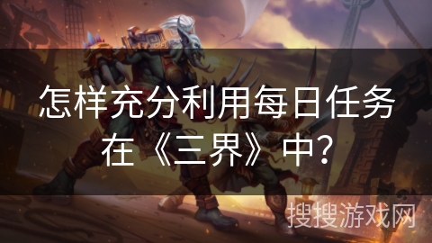 怎样充分利用每日任务在《三界》中？