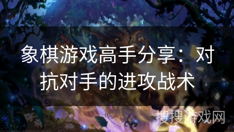 象棋游戏高手分享：对抗对手的进攻战术