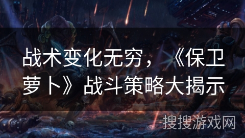 战术变化无穷，《保卫萝卜》战斗策略大揭示