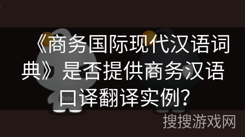 《商务国际现代汉语词典》是否提供商务汉语口译翻译实例？