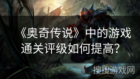 《奥奇传说》中的游戏通关评级如何提高？