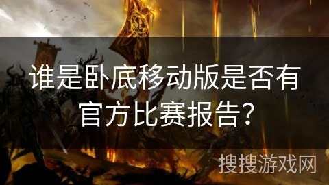 谁是卧底移动版是否有官方比赛报告? 谁是卧底移动版是否有官方比赛报告?