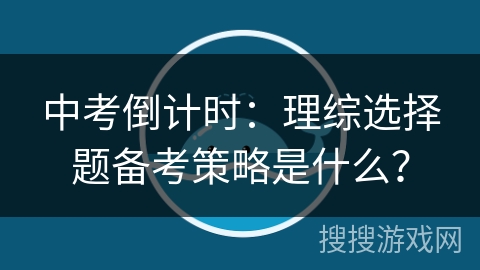 中考倒计时:理综选择题备考策略是什么? 中考倒计时:理综选择题备考策略是什么?