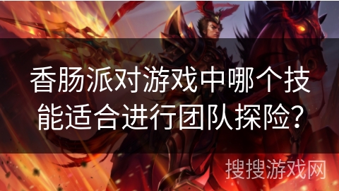 香肠派对游戏中哪个技能适合进行团队探险？