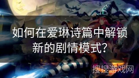 如何在爱琳诗篇中解锁新的剧情模式？
