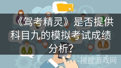 《驾考精灵》是否提供科目九的模拟考试成绩分析? 《驾考精灵》是否提供科目九的模拟考试成绩分析?