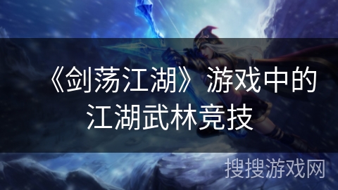 《剑荡江湖》游戏中的江湖武林竞技