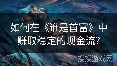 如何在《谁是首富》中赚取稳定的现金流? 如何在《谁是首富》中赚取稳定的现金流?