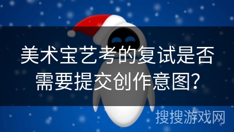 美术宝艺考的复试是否需要提交创作意图？