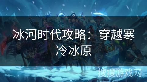 冰河时代攻略:穿越寒冷冰原 冰河时代攻略:穿越寒冷冰原