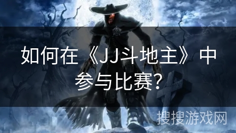 如何在《JJ斗地主》中参与比赛？