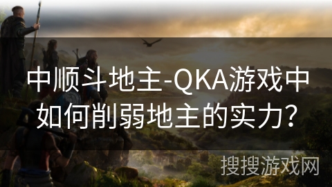 中顺斗地主-QKA游戏中如何削弱地主的实力？