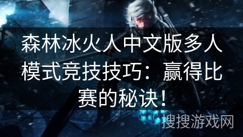 森林冰火人中文版多人模式竞技技巧:赢得比赛的秘诀! 森林冰火人中文版多人模式竞技技巧:赢得比赛的秘诀!